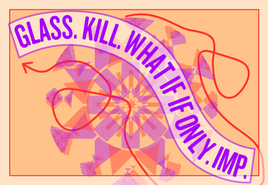 Glass. Kill. What If If Only. Imp.